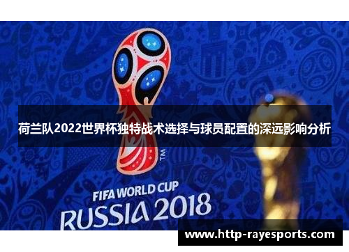 荷兰队2022世界杯独特战术选择与球员配置的深远影响分析