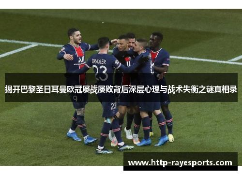 揭开巴黎圣日耳曼欧冠屡战屡败背后深层心理与战术失衡之谜真相录