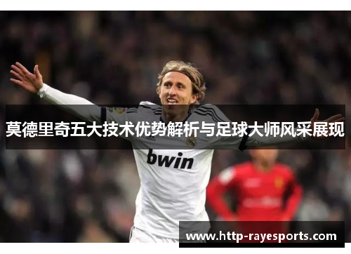 莫德里奇五大技术优势解析与足球大师风采展现