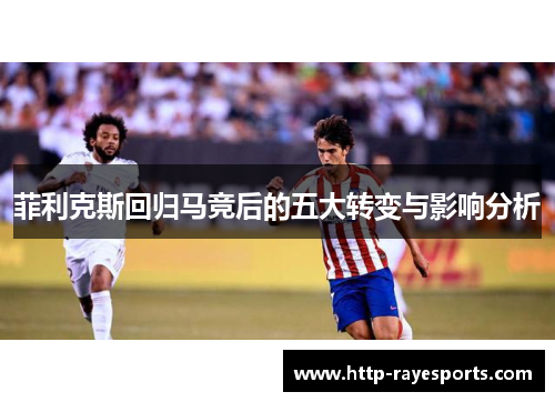 菲利克斯回归马竞后的五大转变与影响分析