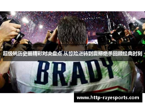 超级碗历史最精彩对决盘点 从惊险逆转到震撼绝杀回顾经典时刻