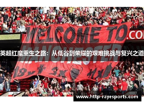 英超红魔重生之路：从低谷到荣耀的艰难挑战与复兴之道
