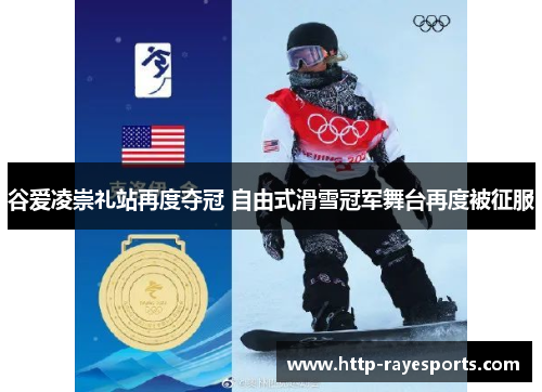谷爱凌崇礼站再度夺冠 自由式滑雪冠军舞台再度被征服
