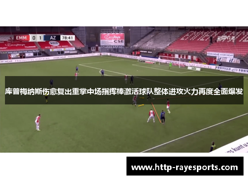 库普梅纳斯伤愈复出重掌中场指挥棒激活球队整体进攻火力再度全面爆发